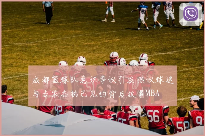 成都篮球队意识争议引发热议球迷与专家各执己见的背后故事MBA