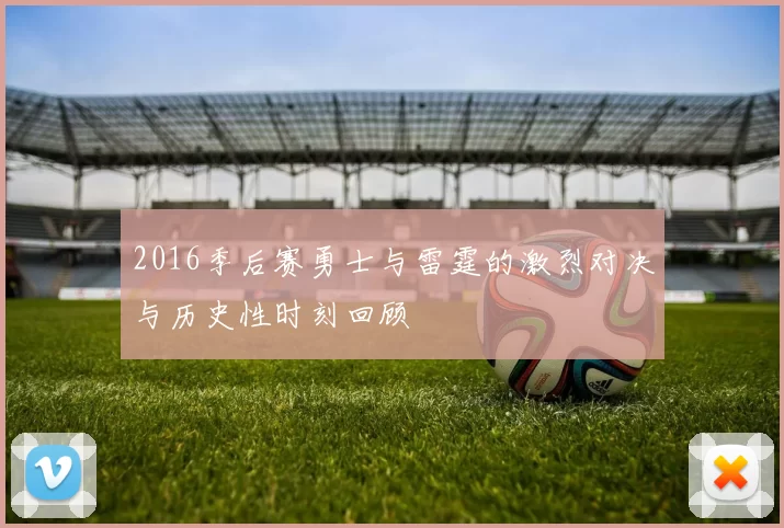 2016季后赛勇士与雷霆的激烈对决与历史性时刻回顾