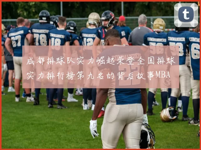 成都排球队实力崛起荣登全国排球实力排行榜第九名的背后故事MBA