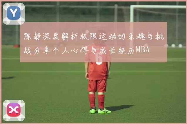 陈静深度解析极限运动的乐趣与挑战分享个人心得与成长经历MBA