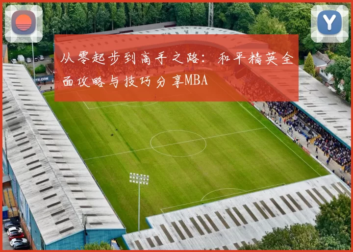 从零起步到高手之路：和平精英全面攻略与技巧分享MBA