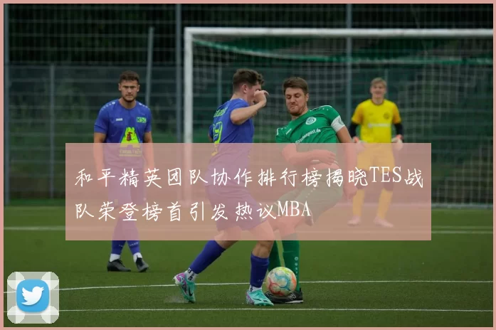 和平精英团队协作排行榜揭晓TES战队荣登榜首引发热议MBA