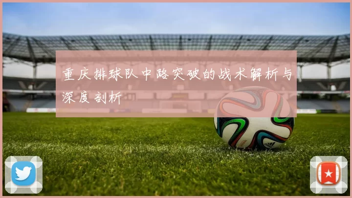 重庆排球队中路突破的战术解析与深度剖析