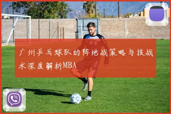 广州乒乓球队的阵地战策略与技战术深度解析MBA