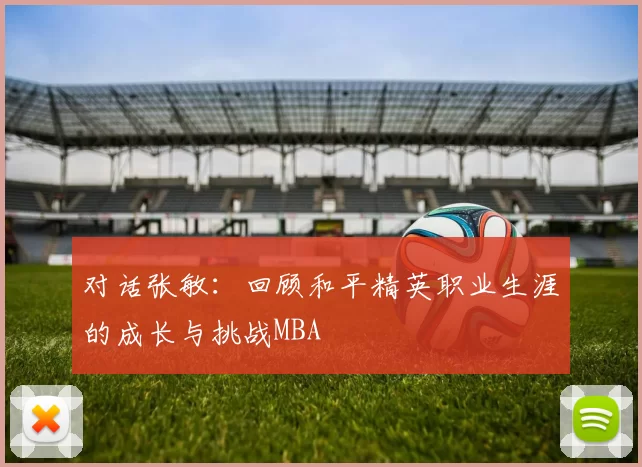 对话张敏：回顾和平精英职业生涯的成长与挑战MBA