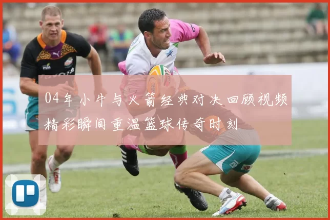 04年小牛与火箭经典对决回顾视频精彩瞬间重温篮球传奇时刻