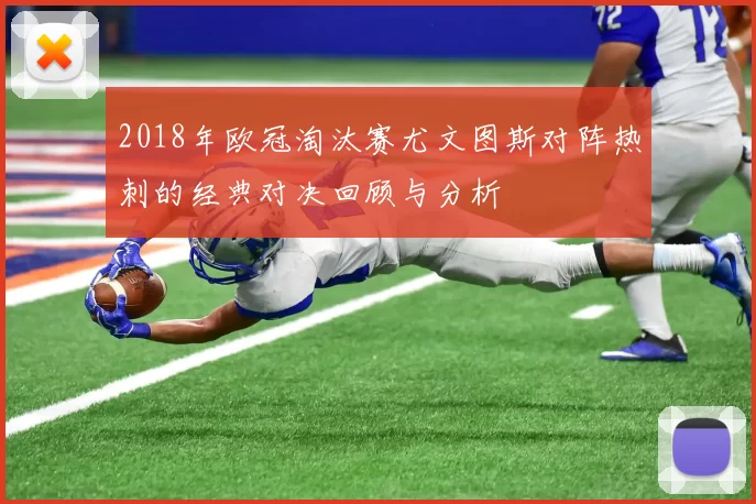 2018年欧冠淘汰赛尤文图斯对阵热刺的经典对决回顾与分析