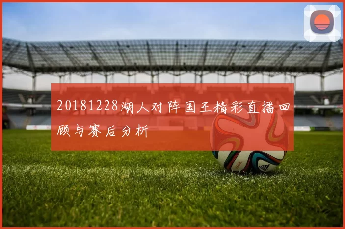 20181228湖人对阵国王精彩直播回顾与赛后分析