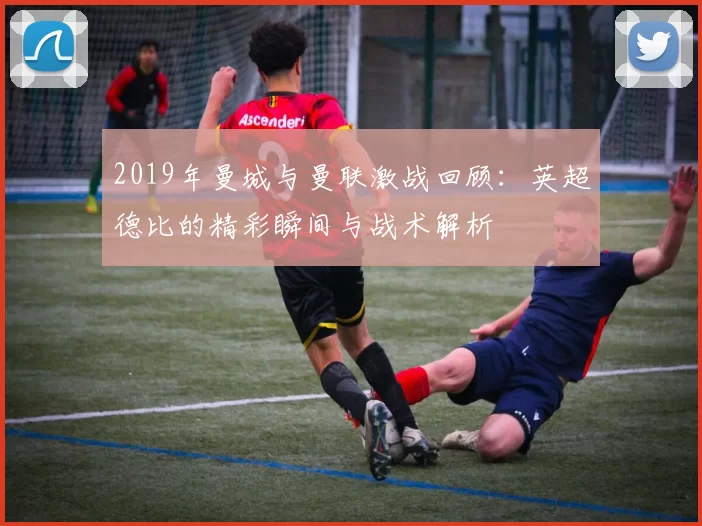2019年曼城与曼联激战回顾：英超德比的精彩瞬间与战术解析